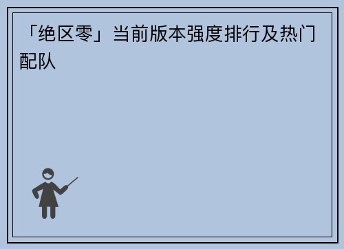 「绝区零」当前版本强度排行及热门配队